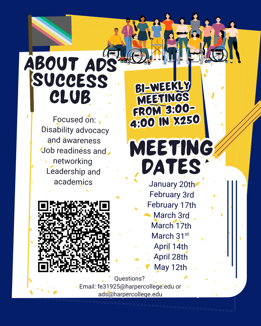 Colorful flyer promoting ADS Success Club. At the top, there is an illustration of diverse individuals, including some using wheelchairs, standing together under a disability pride flag. The main text reads: “About ADS Success Club – Focused on: Disability advocacy and awareness, Job readiness and networking, Leadership and academics.” A yellow box highlights: “Bi-weekly meetings from 3:00–4:00 in X250.” Below, bold text lists meeting dates: January 20th February 3rd February 17th March 3rd March 17th March 31st April 14th April 28th May 12th A QR code is displayed for more information. At the bottom, contact details: “Questions? Email: fe31925@harpercollege.edu or ads@harpercollege.edu.” Background features blue and yellow geometric shapes with confetti accents.